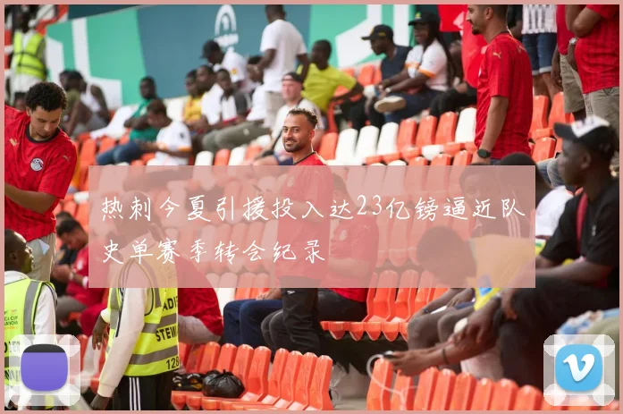 热刺今夏引援投入达23亿镑逼近队史单赛季转会纪录